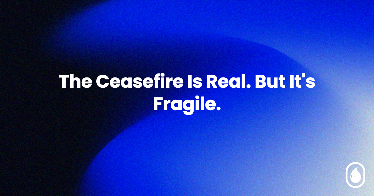 The Ceasefire Is Real. But It's Fragile.
