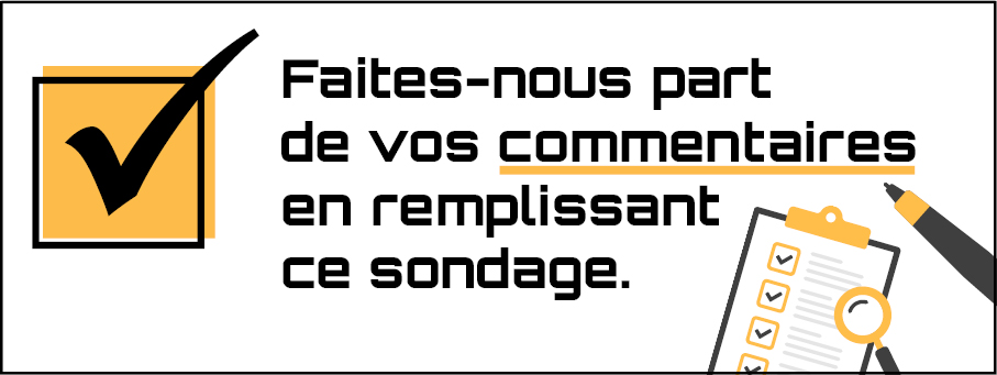 Image sur fond blanc où l’on peut voir à gauche en haut un crochet dans une case, en bas à gauche le dessin d’une pile de livres, en bas à droite une feuille et une loupe puis finalement un crayon.  On peut lire : « Faites-nous part de vos commentaires en remplissant ce sondage. 