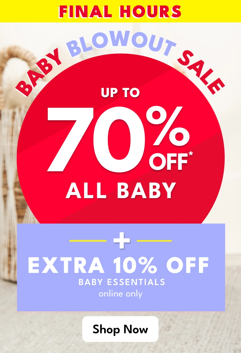 FINAL HOURS! BABY BLOWOUT SALE - up to 70%  OFF* ALL BABY - PLUS EXTRA 10% OFF Baby essentials online only