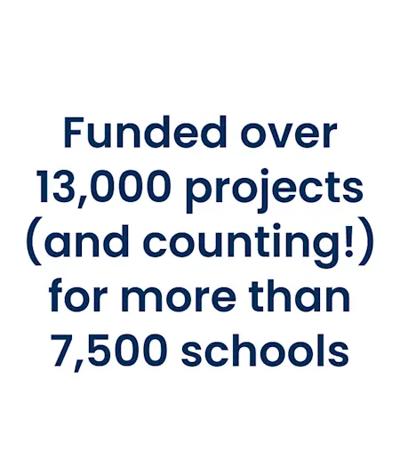 funded over 13,000 projects (and counting!) for more than 7,500 schools
