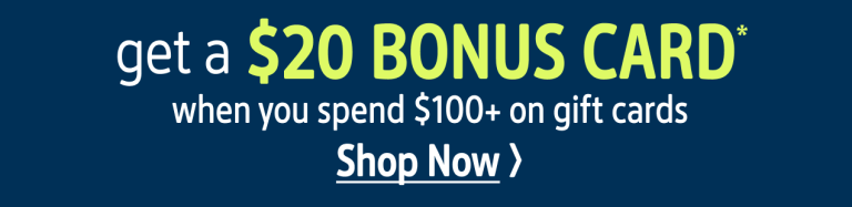 get a $20 BONUS CARD* when you spend $100 on gift cards 