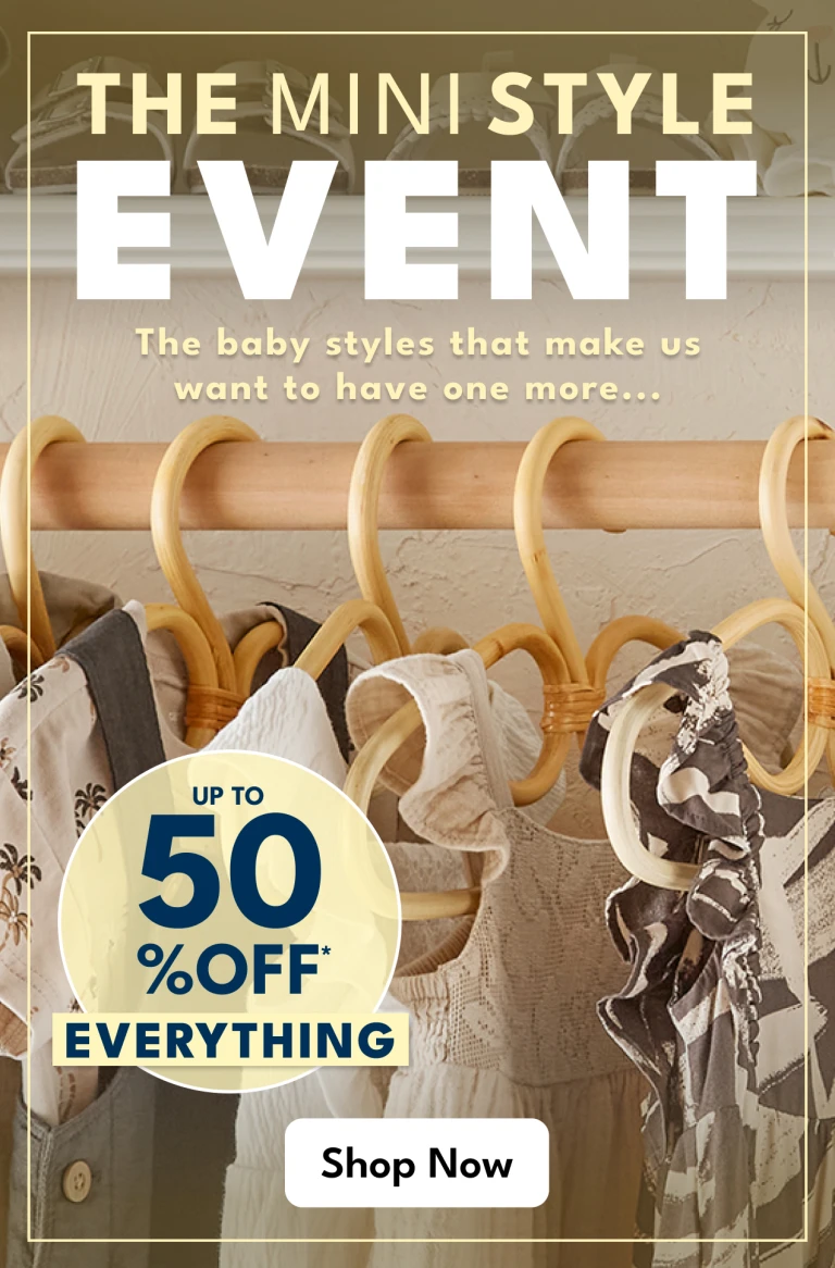 THE MINI STYLE EVENT | The baby styles that make us want to have one more... up to 50% OFF* EVERYTHING