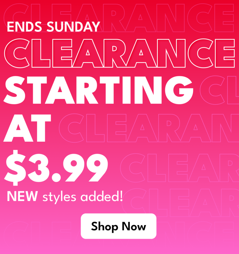 CLEARANCE STARTING AT $3.99 - NEW styles added!