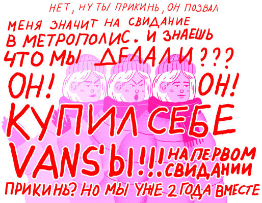 Нет, ну ты прикинь, он позвал меня значит на свидание в Метрополис. И знаешь, что мы делали? Он! Он! Купил себе Vans'ы! На первом свидании. Прикинь? Но мы уже 2 года вместе.