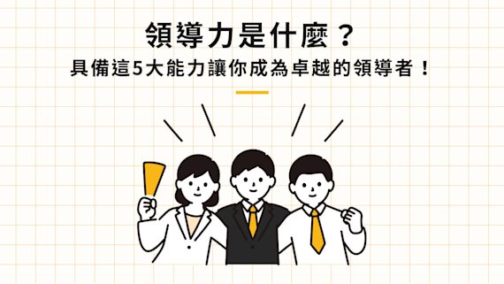 領導力是什麼?具備這5大能力讓你成為卓越的領導者!