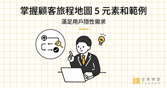 掌握顧客旅程地圖 5 元素和範例,滿足用戶隱性需求
