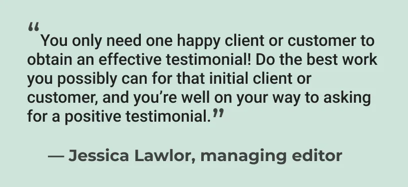 Quote from editor Jessica Lawlor on why one happy client is all you need for a client testimonial