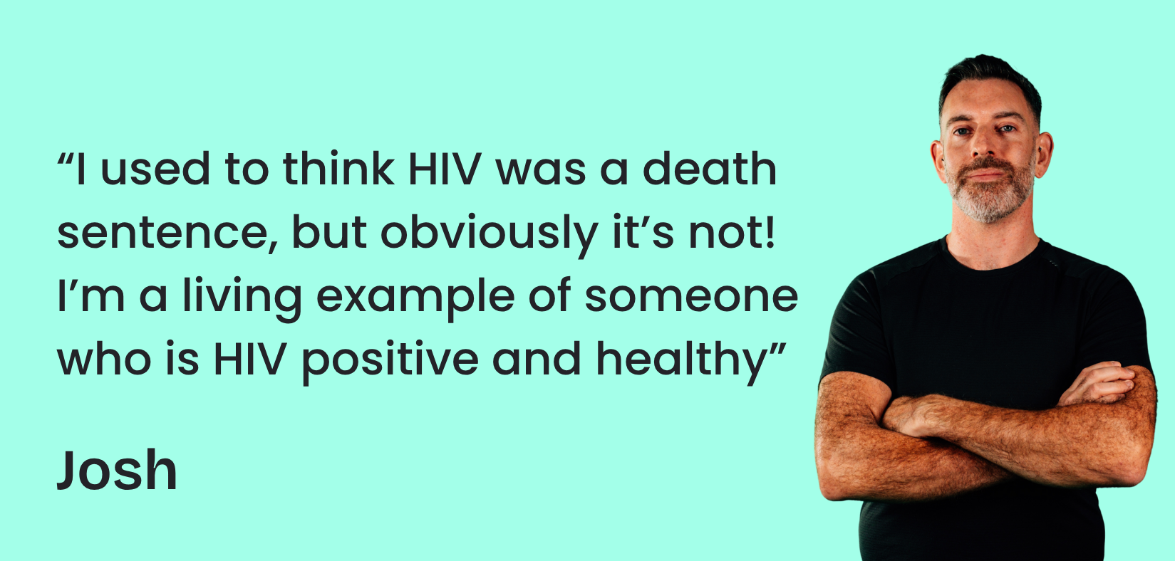 Josh has his arms crossed and is looking at the camera. Next to him is a quite that says "I used to think HIV was a death sentence, but obviously it's not! I'm a living example of someone who is HIV positive and healthy."