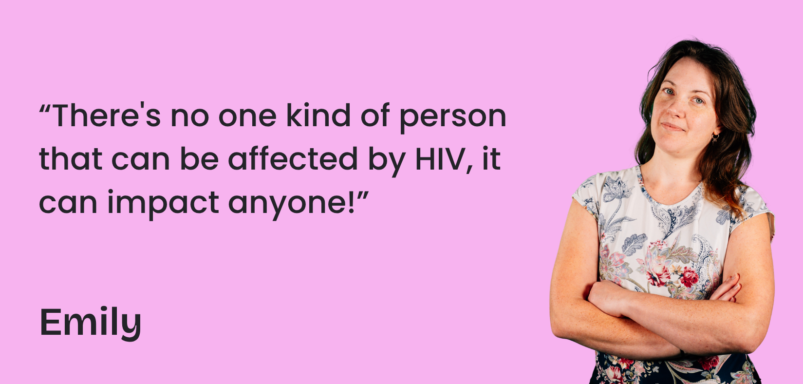 Emily has her arms folded and looks directly into the camera. A quote next to her says "There's no one kind of person that can be affected by HIV, it can impact anyone!"