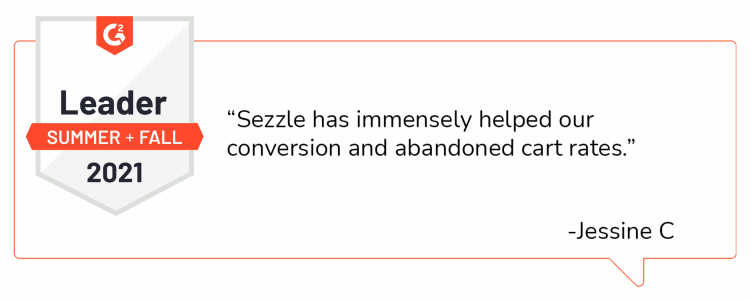Quote from Jessine C: “Sezzle has immensely helped our conversion and abandoned cart rates.”