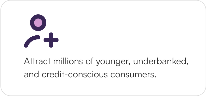 Attract millions of younger, underbanked, and credit-conscious consumers.†