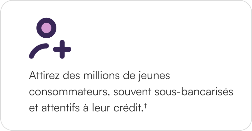 Attract millions of younger, underbanked, and credit-conscious consumers.†