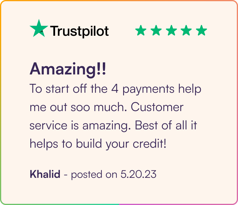 Trustpilot Review. Amazin!! To start off the 4 payment help me soo much. Customer service is amazing. Best of all if helps to build your credit! Khalid 5/20/23
