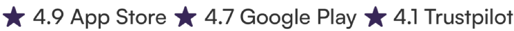4.9 App Store. 4.7 Play Store. 4.1 Trustpilot.