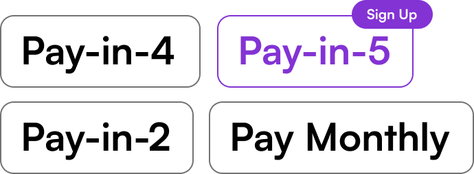 Pay in 4. Pay in 5. Pay in 2. Pay Monthly.