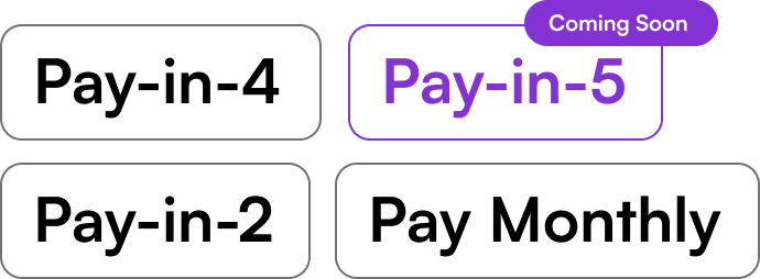 Pay in 4. Pay in 5. Pay in 2. Pay Monthly.