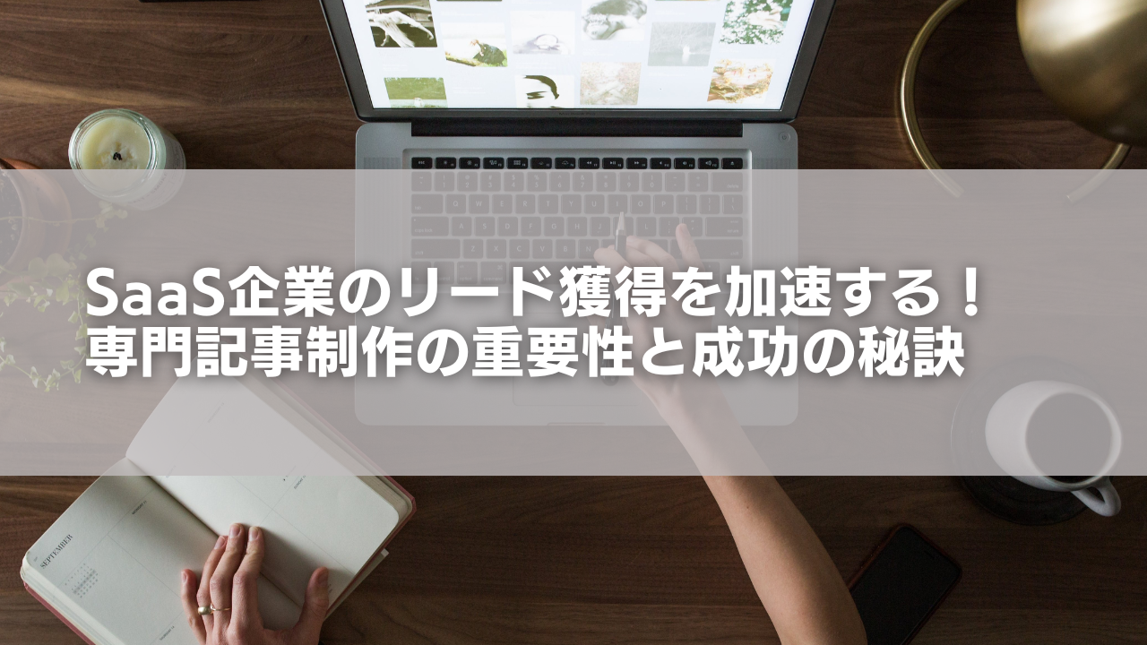SaaS企業のリード獲得を加速する！専門記事制作の重要性と成功の秘訣
