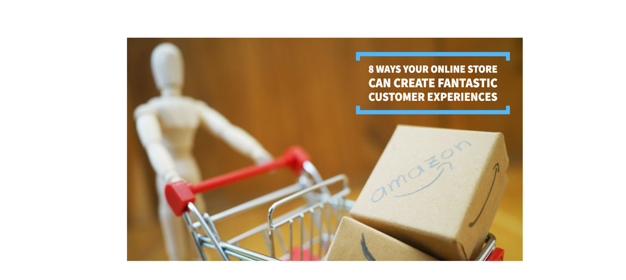 8 Ways Your Online Store Can Create Fantastic Customer Experiences