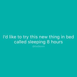 I'd like to try this new thing in bed called sleeping 8 hours