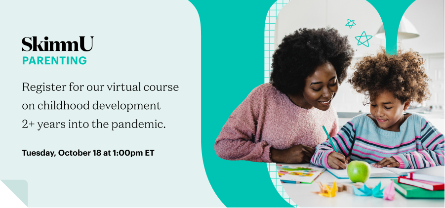 SkimmU Parenting Register for our virtual course on childhood development 2+ years into the pandemic. Tuesday, October 18 at 1:00pm ET