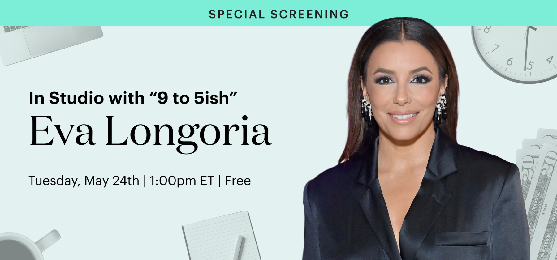 Special Screening In Studio with "9 to 5ish" Eva Longoria Tuesday, May 24th 1pm ET Free