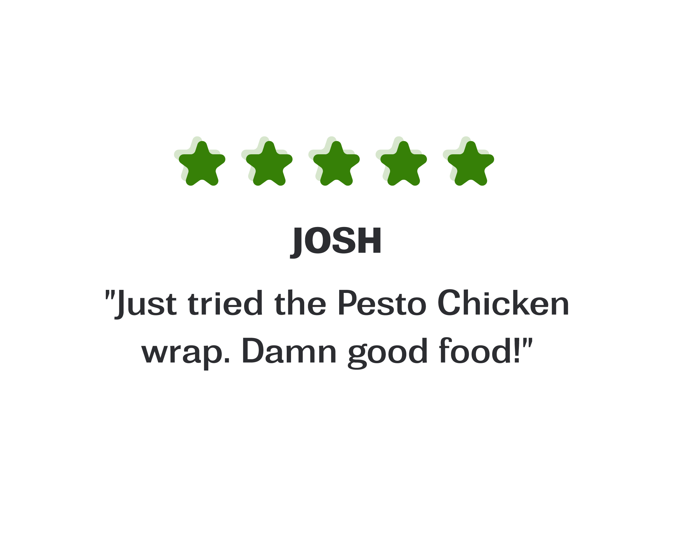 Image of a testimonial box, review is from Josh "Just tried the Pesto Chicken wrap. Damn good food!"