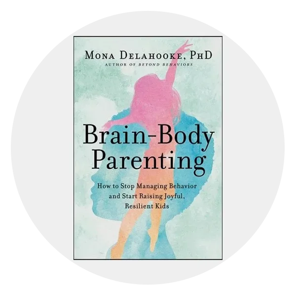 *Brain-Body Parenting: How to Stop Managing Behavior and Start Raising Joyful, Resilient Kids* by Mona Delahooke