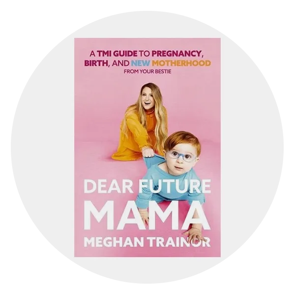 “Dear Future Mama: A TMI Guide to Pregnancy, Birth, and Motherhood from Your Bestie” by Meghan Trainor