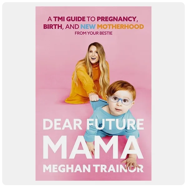Dear Future Mama: A TMI Guide to Pregnancy, Birth, and Motherhood from Your Bestie by Meghan Trainor