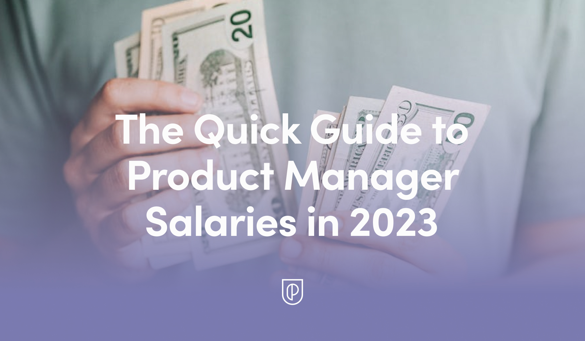 The Quick Guide to Product Manager Salaries in 2023