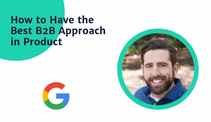 Secrets To A More Successful B2B Product Approach By Google PM