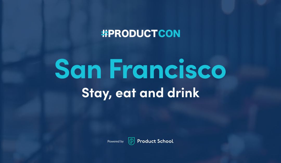 ProductCon San Francisco 2024: Where to Stay, Eat, and Drink