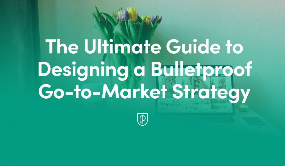 The Ultimate Guide to Designing a Bulletproof Go-to-Market Strategy