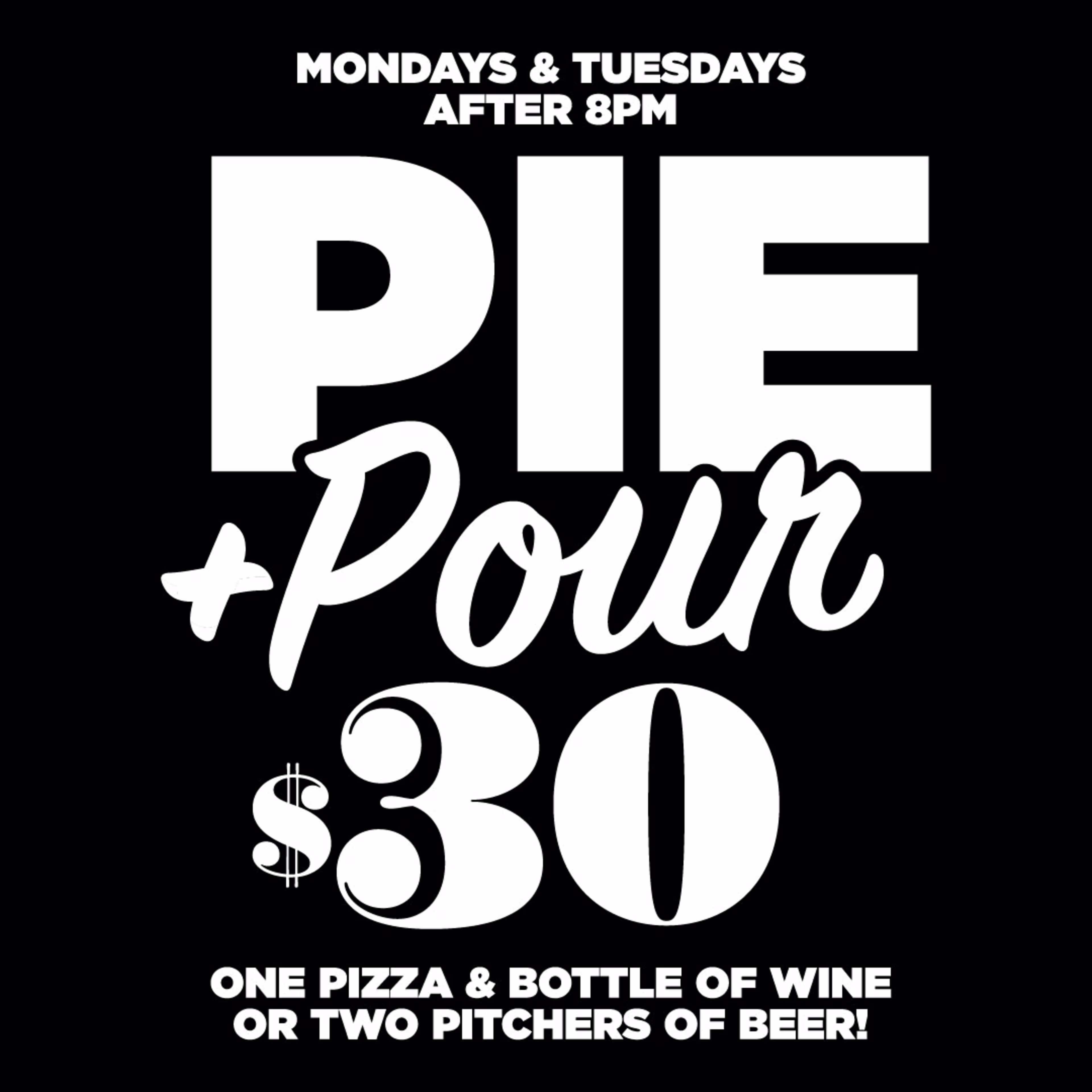 Mondays & Tuesdays after 8pm: Pie + Pour. $30 One pizza & bottle of wine or two pitchers of beer!