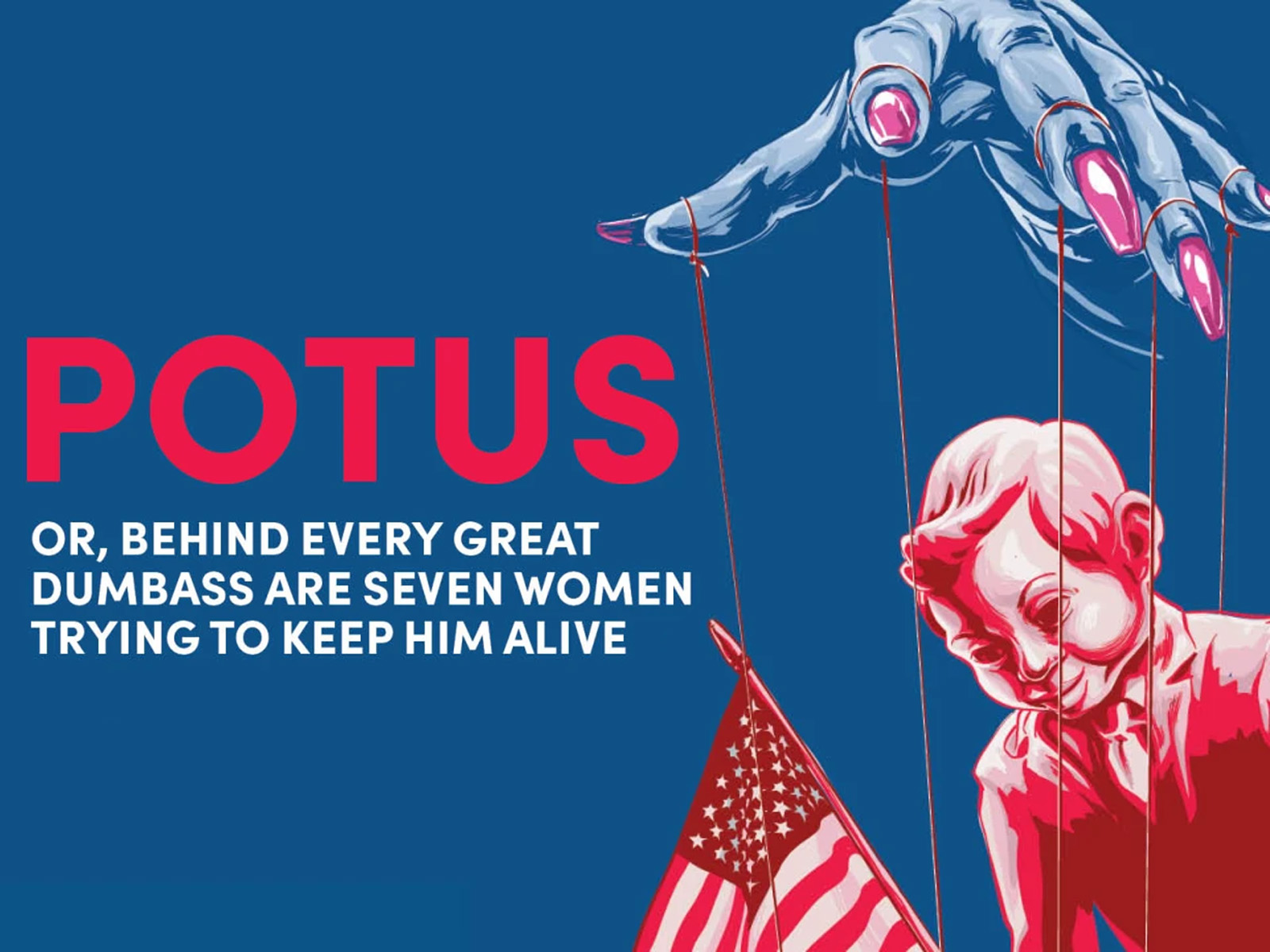 POTUS or, Behind Every Great Dumbass are Seven Women Trying to Keep Him Alive: What to expect - 5