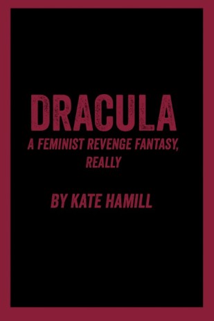 Dracula:  A Feminist Revenge Fantasy, Really (adapted by Kate Hamill)