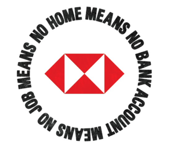 HSBC logo with text looped around reading 'no home means no bank account means no job means'