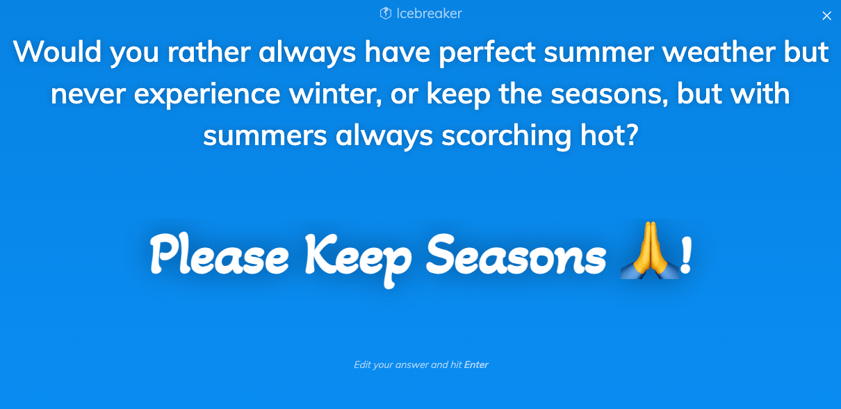 Team O'clock icebreaker saying Would you rather always have perfect summer weather but never experience winter, or keep the seasons, but with summers always scorching hot? and an answer is displayed saying 'Please Keep Seasons 🙏!'