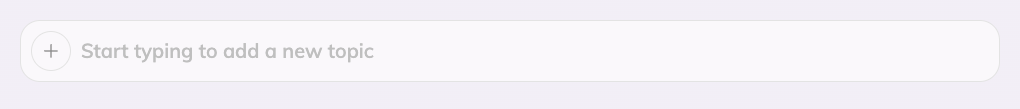 The input area for adding a new topic. There is a plus icon on the left of the area with a placeholder text reading Start typing to add a new topic