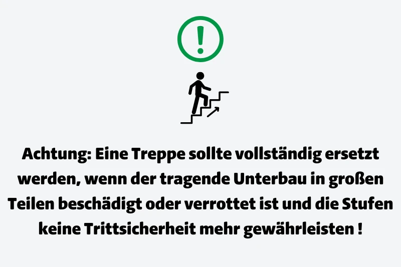 Achtung: Eine Treppe sollte vollständig ersetzt werden, wenn der tragende Unterbau in großen Teilen beschädigt oder verrottet ist und die Stufen keine Trittsicherheit mehr gewährleisten!