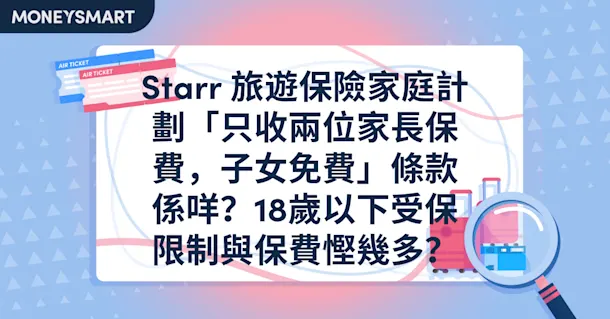 Starr 旅遊保險家庭計劃「只收兩位家長保費,子女免費」條款係咩?18歲以下受保限制與保費慳幾多?
