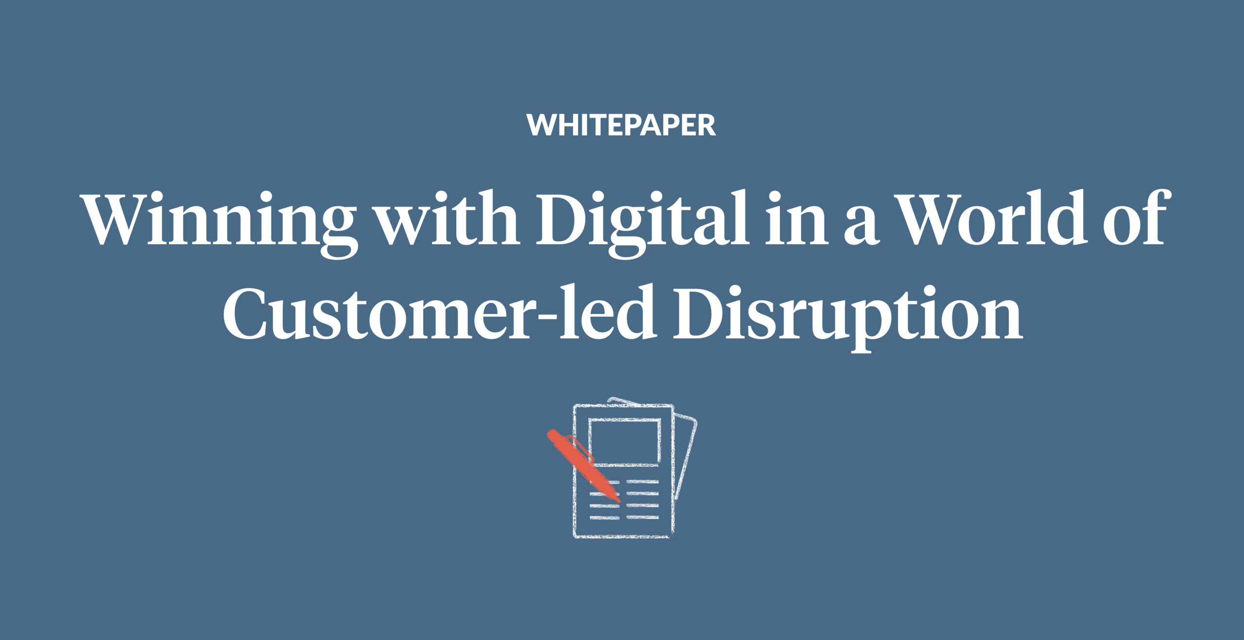 Winning with Digital in a World of Customer-led Disruption