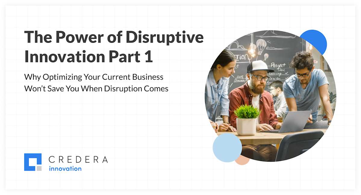 The Power of Disruptive Innovation Part 1: Why Optimizing Your Current Business Won’t Save You When Disruption Comes