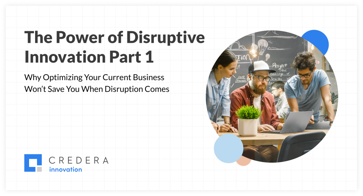 The Power of Disruptive Innovation Part 1: Why Optimizing Your Current Business Won’t Save You When Disruption Comes