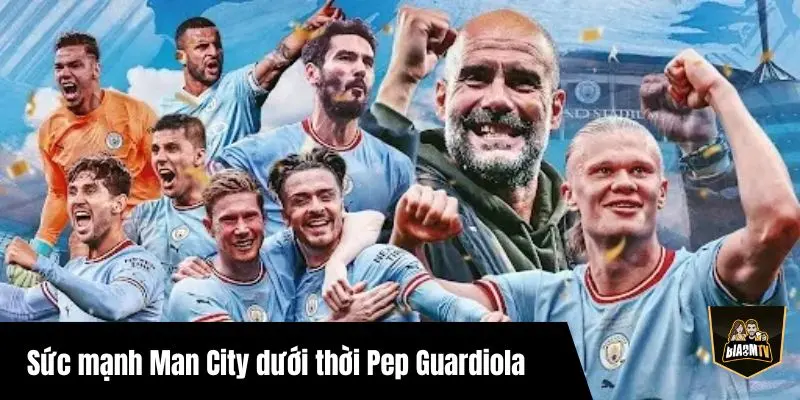Đội hình Man City mạnh nhất – Khi Pep Guardiola sở hữu cỗ máy chiến thắng hoàn hảo