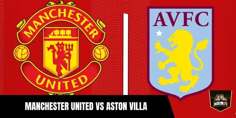 Manchester United vs Aston Villa: Nhận định trận 15/3/2026