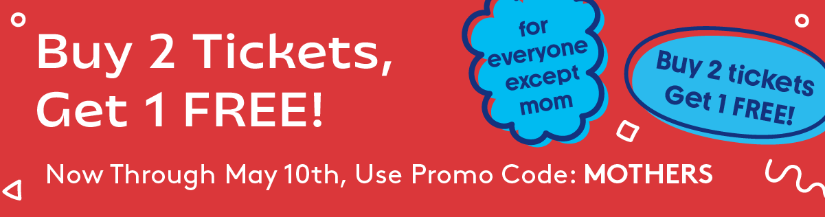 Mother's Day Deal: Buy 2 tickets, get 1 FREE through May 10th