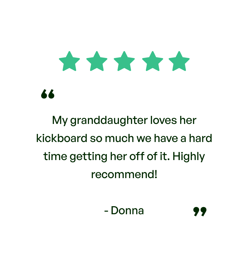 Five stars. Testimonial: My granddaughter loves her kickboard so much we have a hard time getting her off of it. Highly recommend! From Donna.