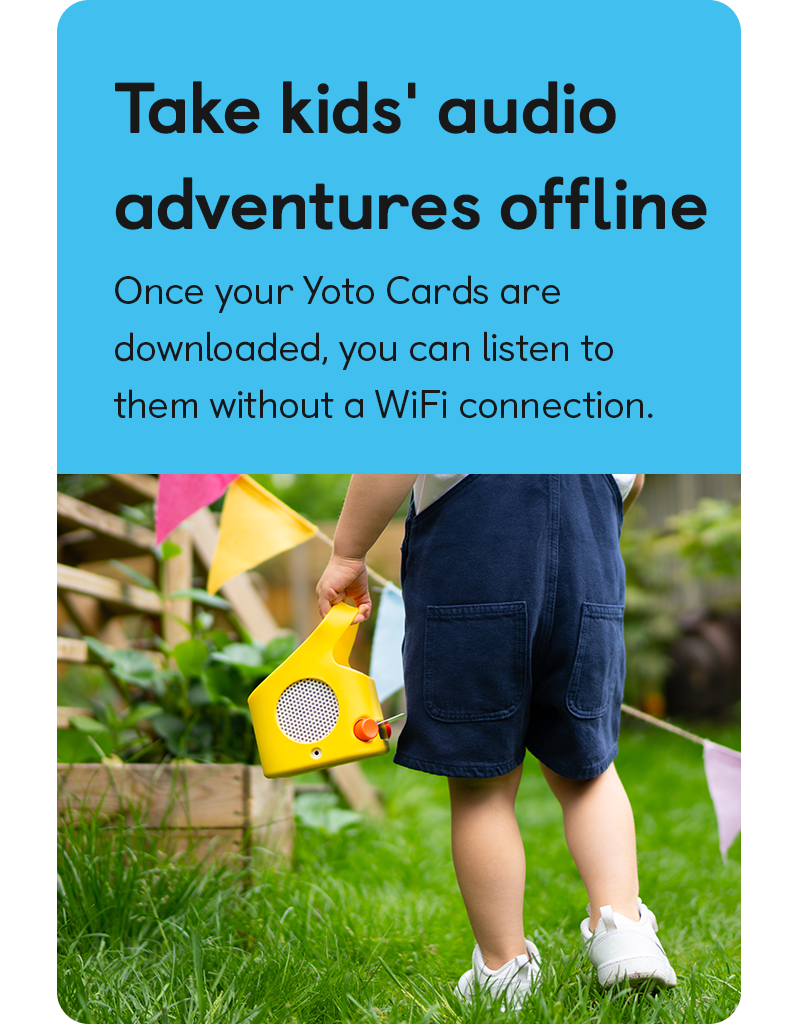 Take kids' audio adventures offline: Once your Yoto Cards are downloaded, you can listen to them without a wifi connection