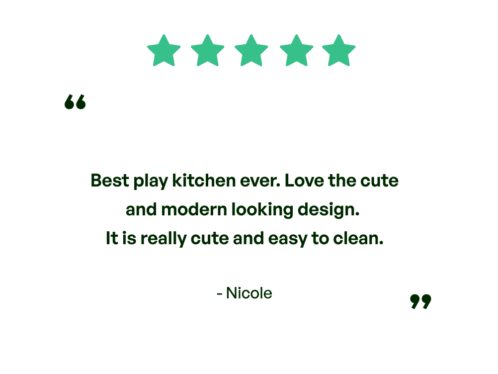 Five stars. Testimonial: Best play kitchen ever. Love the cute and modern looking design. It is really cute and easy to clean. From Nicole.